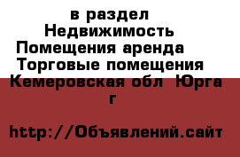  в раздел : Недвижимость » Помещения аренда »  » Торговые помещения . Кемеровская обл.,Юрга г.